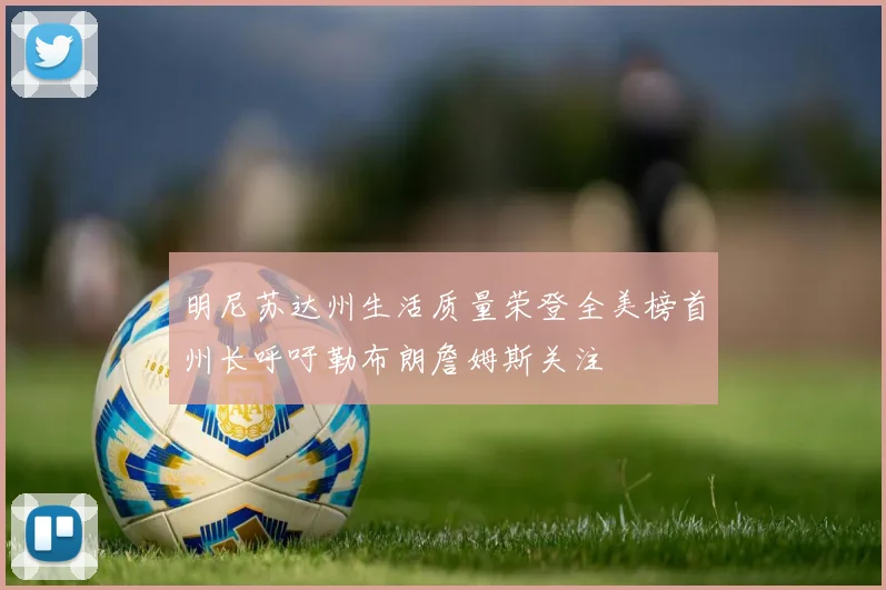 明尼苏达州生活质量荣登全美榜首州长呼吁勒布朗詹姆斯关注