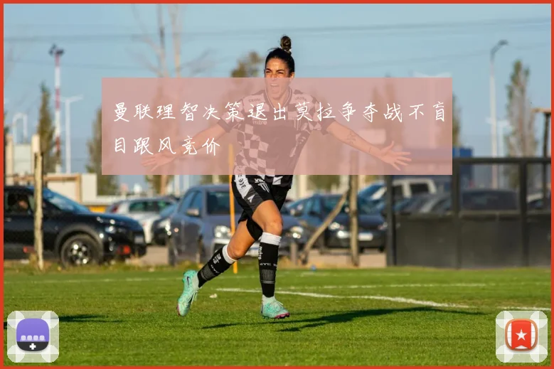 曼联理智决策退出莫拉争夺战不盲目跟风竞价