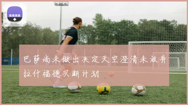 巴萨尚未做出决定天空澄清未放弃拉什福德买断计划