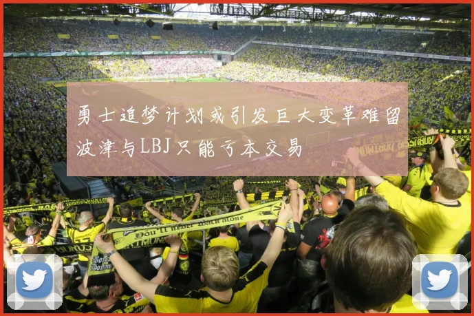 勇士追梦计划或引发巨大变革难留波津与LBJ只能亏本交易