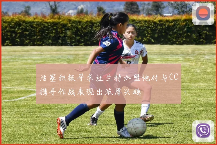 活塞积极寻求杜兰特加盟他对与CC携手作战表现出浓厚兴趣