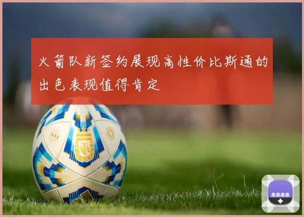 火箭队新签约展现高性价比斯通的出色表现值得肯定