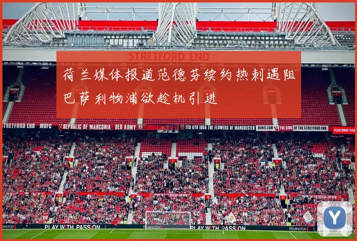 荷兰媒体报道范德芬续约热刺遇阻巴萨利物浦欲趁机引进