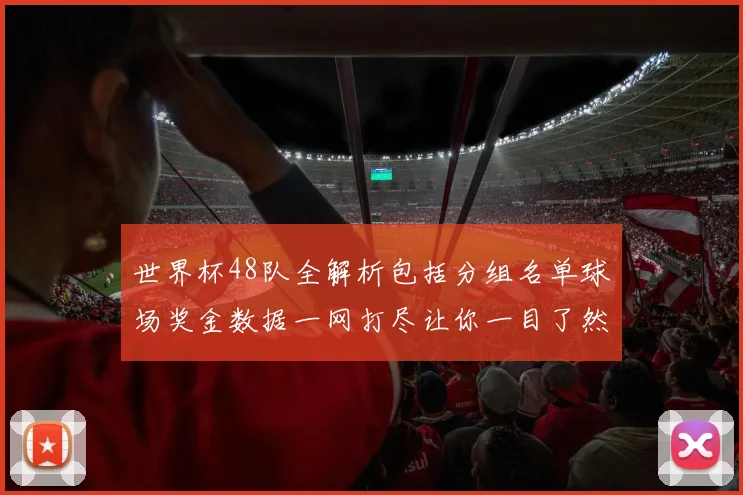 世界杯48队全解析包括分组名单球场奖金数据一网打尽让你一目了然