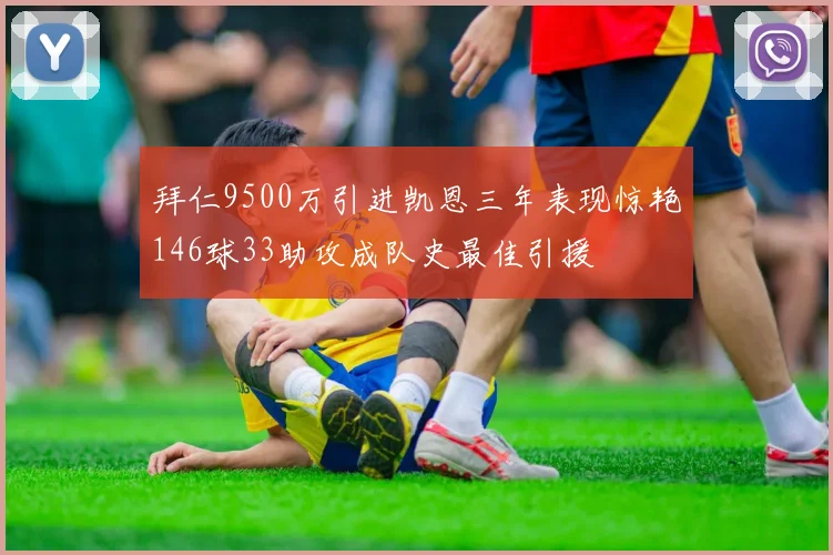 拜仁9500万引进凯恩三年表现惊艳146球33助攻成队史最佳引援