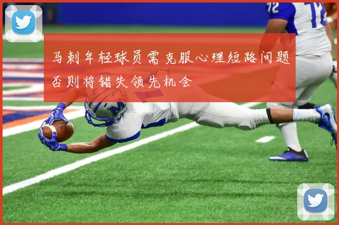 马刺年轻球员需克服心理短路问题否则将错失领先机会