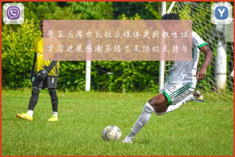 蒂亚戈席尔瓦社交媒体更新教练证学习进展感谢苏格兰足协的支持与帮助