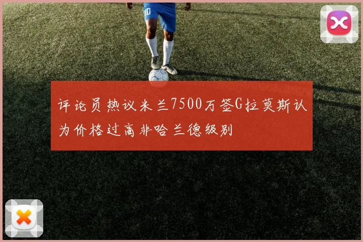 评论员热议米兰7500万签G拉莫斯认为价格过高非哈兰德级别