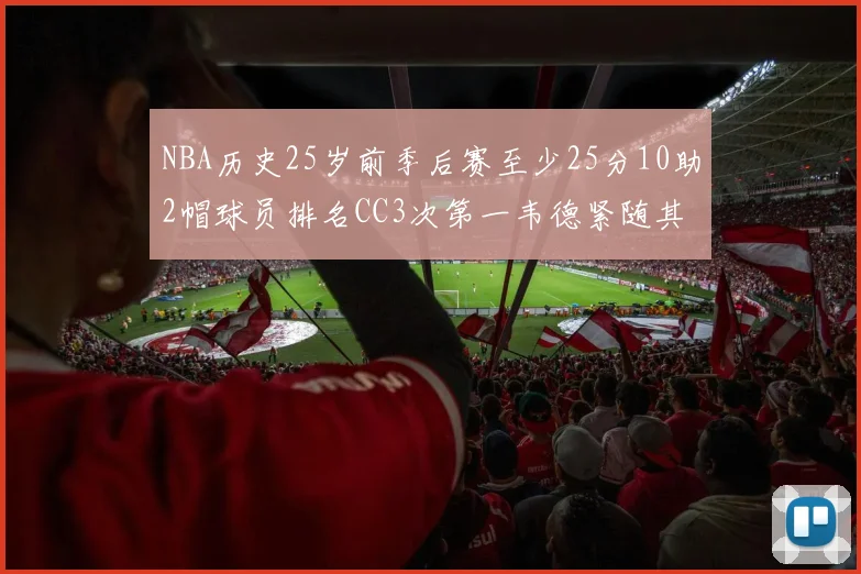 NBA历史25岁前季后赛至少25分10助2帽球员排名CC3次第一韦德紧随其后