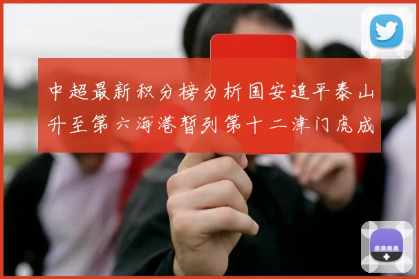 中超最新积分榜分析国安追平泰山升至第六海港暂列第十二津门虎成功摆脱垫底困境