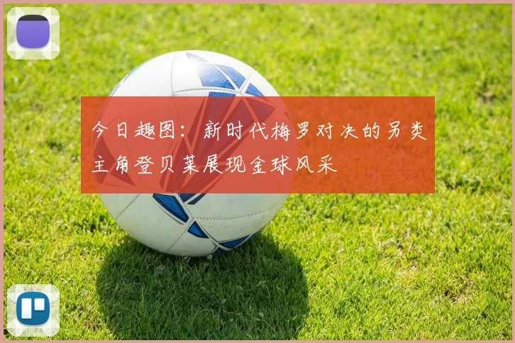 今日趣图：新时代梅罗对决的另类主角登贝莱展现金球风采